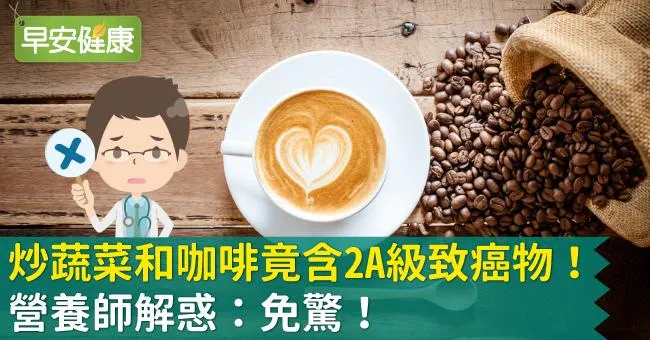 炒蔬菜和咖啡竟含2A級致癌物！營養師解惑：免驚！