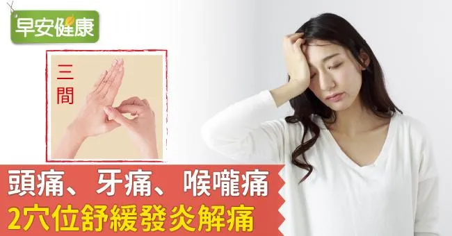 頭痛、牙痛、喉嚨痛，2穴位舒緩發炎解痛