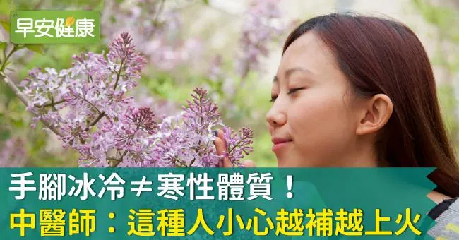 手腳冰冷≠寒性體質！中醫師：這種人小心越補越上火