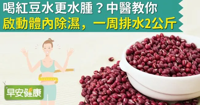 喝紅豆水更水腫？中醫教你啟動體內除濕，一周排水2公斤