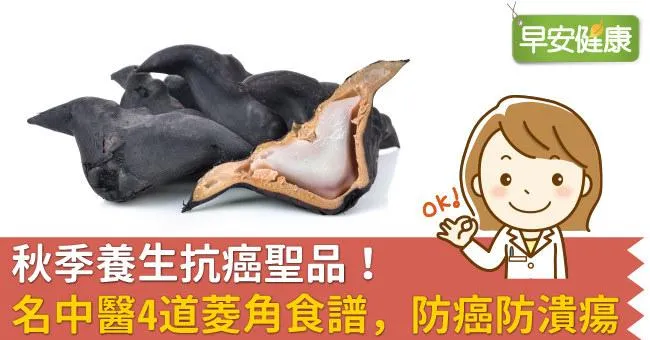 秋季養生抗癌聖品！名中醫4道菱角食譜，防癌防潰瘍