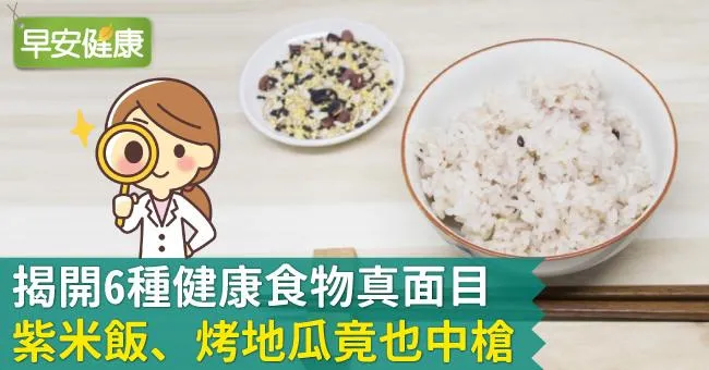 揭開6種健康食物真面目，紫米飯、烤地瓜竟也中槍？