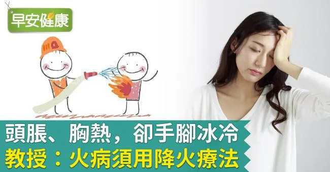 頭脹、胸熱，卻手腳冰冷！教授：火病須用降火療法