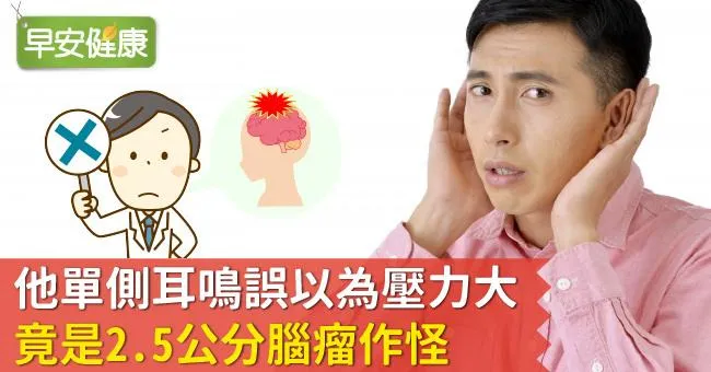 他單側耳鳴誤以為壓力大， 竟是2.5公分腦瘤作怪