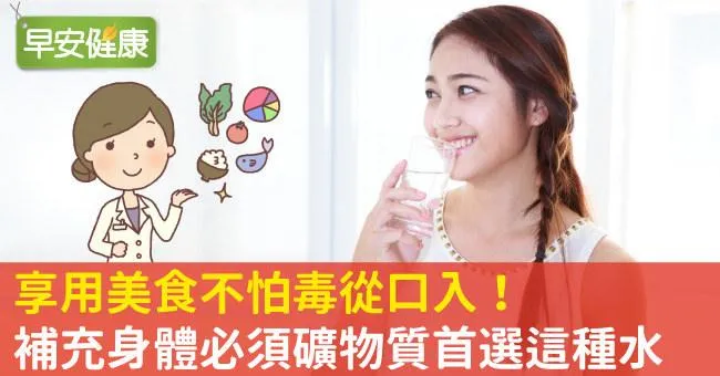 享用美食不怕毒從口入!補充身體必須礦物質首選這種水