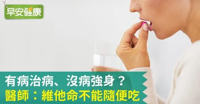 有病治病、沒病強身？醫師：維他命不能隨便吃