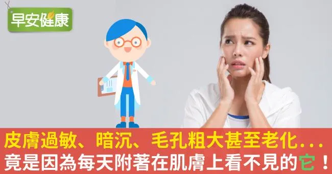 皮膚過敏、暗沉、毛孔粗大甚至老化...竟是因為每天附著在肌膚上看不見的它