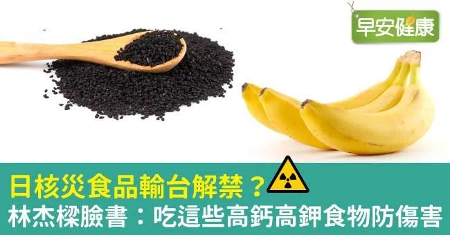 日核災食品輸台解禁？林杰樑臉書：吃這些高鈣高鉀食物防傷害