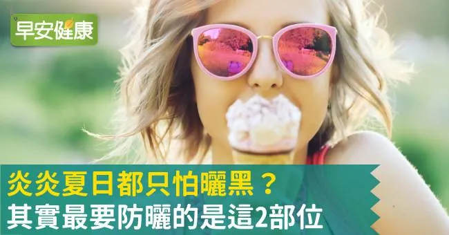 炎炎夏日都只怕曬黑？其實最要防曬的是這2部位