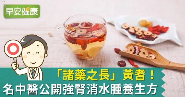 「諸藥之長」黃耆！名中醫公開強腎消水腫養生方