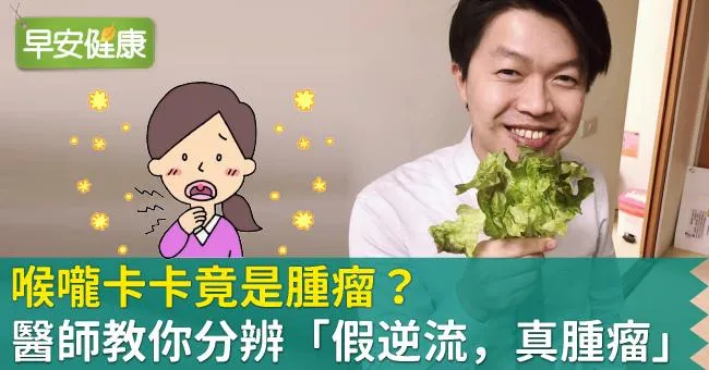 喉嚨卡卡竟是腫瘤？醫師教你分辨「假逆流，真腫瘤」