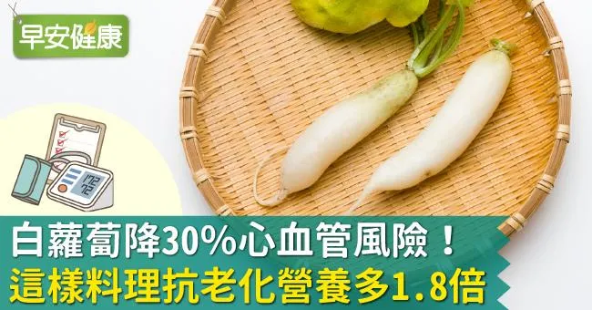 白蘿蔔降30％心血管風險！這樣料理抗老化營養多1.8倍