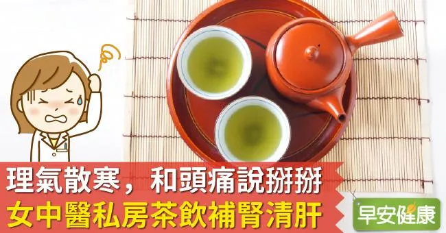 理氣散寒，和頭痛說掰掰！女中醫私房茶飲補腎清肝