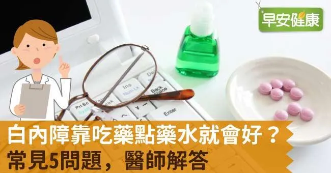白內障靠吃藥點藥水就會好？常見5問題，醫師解答