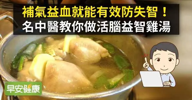 補氣益血就能有效防失智！名中醫教你做活腦益智雞湯