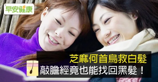 芝麻何首烏救白髮，敲膽經竟也能找回黑髮！