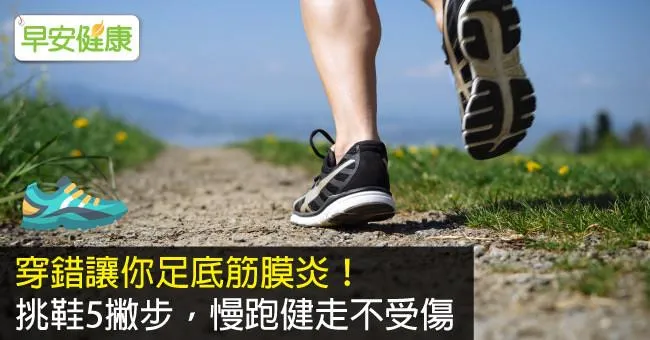 穿錯讓你足底筋膜炎！挑鞋5撇步，慢跑健走不受傷