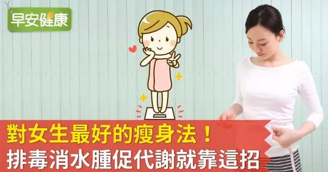 對女生最好的瘦身法！排毒消水腫促代謝就靠這招