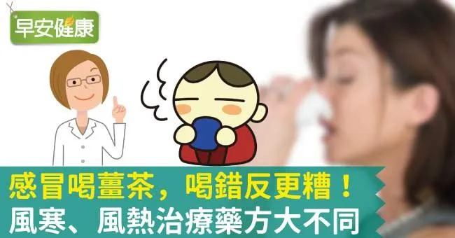 感冒喝薑茶，喝錯反更糟！風寒、風熱治療藥方大不同