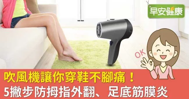 吹風機讓你穿鞋不腳痛！5撇步防拇指外翻、足底筋膜炎