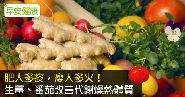 肥人多痰，瘦人多火！生薑、番茄改善代謝燥熱體質