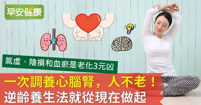 一次調養心腦腎，人不老！逆齡養生法就從現在做起