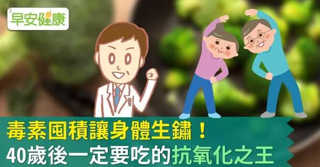 毒素囤積讓身體生鏽！40歲後一定要吃的抗氧化之王