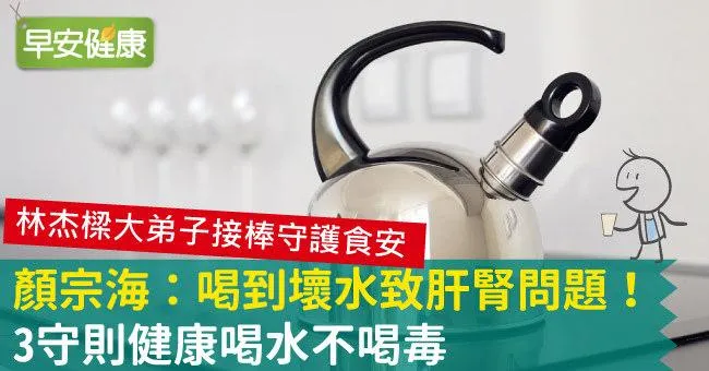 顏宗海：喝到壞水致肝腎問題！3守則健康喝水不喝毒