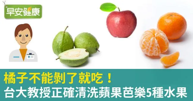 橘子不能剝了就吃！台大教授正確清洗蘋果芭樂5種水果