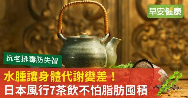 水腫讓身體代謝變差！日本風行7茶飲不怕脂肪囤積