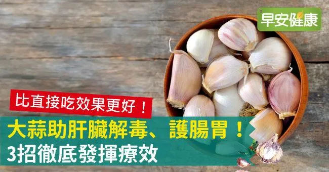 大蒜助肝臟解毒、護腸胃！3招徹底發揮療效