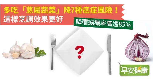 多吃「蔥屬蔬菜」降7種癌症風險！這樣烹調效果更好