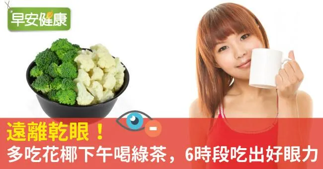 遠離乾眼！多吃花椰下午喝綠茶，6時段吃出好眼力