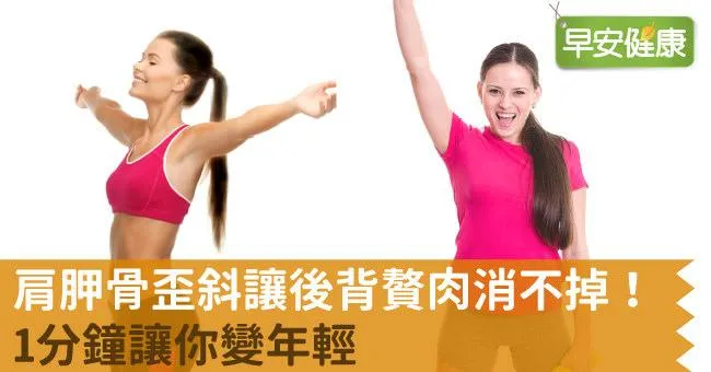 肩胛骨歪斜讓後背贅肉消不掉！1分鐘讓你變年輕