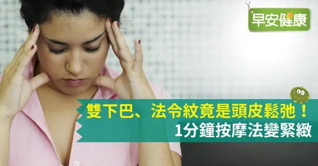 雙下巴、法令紋竟是頭皮鬆弛！1分鐘按摩法變緊緻