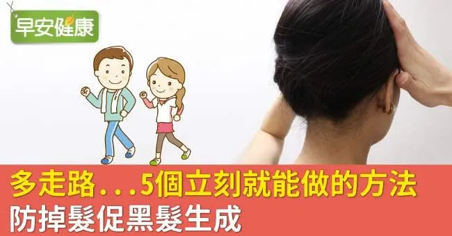 多走路...5個立刻就能做的方法，防掉髮促黑髮生成