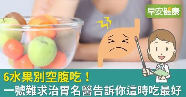 6水果別空腹吃！一號難求治胃名醫告訴你這時吃最好