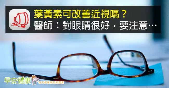 葉黃素可改善近視嗎？醫師：對眼睛很好，要注意…