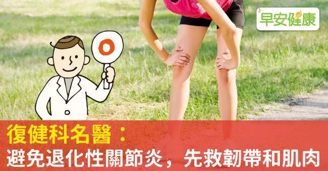 復健科名醫：避免退化性關節炎，先救韌帶和肌肉