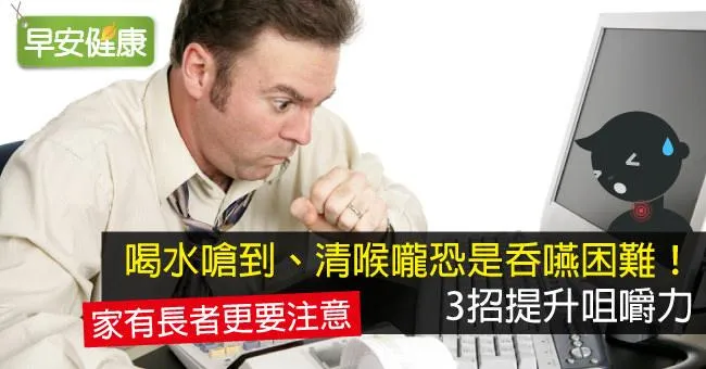 喝水嗆到、清喉嚨恐是吞嚥困難！3招提升咀嚼力