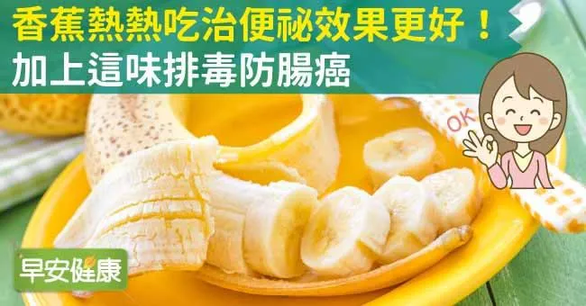 香蕉熱熱吃治便祕效果更好！加上這味排毒防腸癌