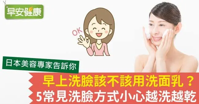 早上洗臉該不該用洗面乳？5常見洗臉方式小心越洗越乾