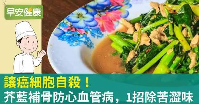 讓癌細胞自殺！芥藍補骨防心血管病，1招除苦澀味