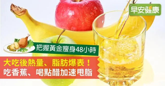 大吃後熱量、脂肪爆表！吃香蕉、喝點醋加速甩脂