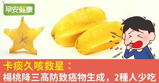 卡痰久咳救星：楊桃降三高防致癌物生成，2種人少吃