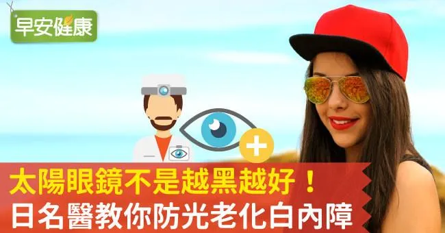 太陽眼鏡不是越黑越好！日名醫教你防光老化白內障