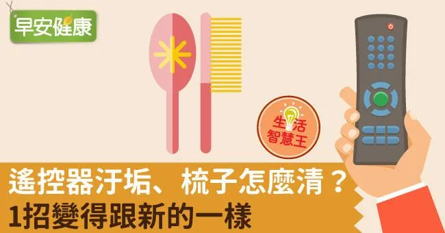 遙控器汙垢、梳子怎麼清？1招變得跟新的一樣
