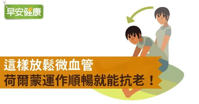 這樣放鬆微血管，荷爾蒙運作順暢就能抗老！