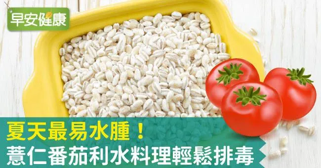 夏天最易水腫！薏仁番茄利水料理輕鬆排毒
