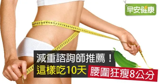 減重諮詢師推薦！這樣吃10天，腰圍狂瘦8公分